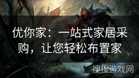 优你家:一站式家居采购,让您轻松布置家 优你家:一站式家居采购,让您轻松布置家