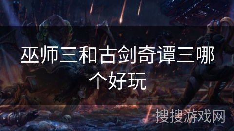 巫师三和古剑奇谭三哪个好玩