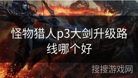 怪物猎人p3大剑升级路线哪个好 怪物猎人p3大剑升级路线哪个好
