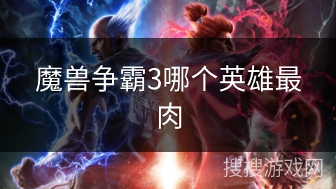 魔兽争霸3哪个英雄最肉 魔兽争霸3哪个英雄最肉