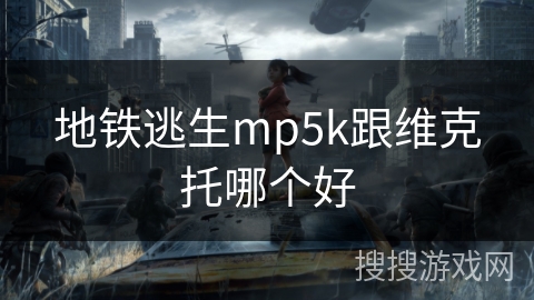 地铁逃生mp5k跟维克托哪个好 地铁逃生mp5k跟维克托哪个好