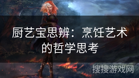 厨艺宝思辨：烹饪艺术的哲学思考
