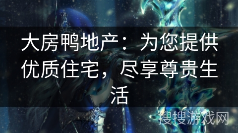 大房鸭地产：为您提供优质住宅，尽享尊贵生活