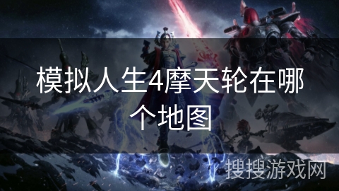 模拟人生4摩天轮在哪个地图 模拟人生4摩天轮在哪个地图