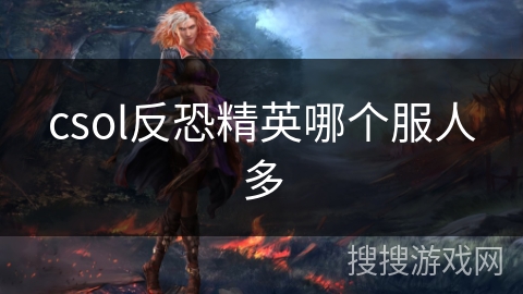 csol反恐精英哪个服人多 csol反恐精英哪个服人多