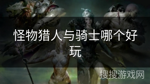 怪物猎人与骑士哪个好玩 怪物猎人与骑士哪个好玩