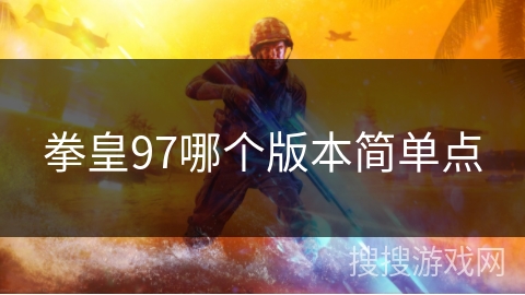 拳皇97哪个版本简单点 拳皇97哪个版本简单点