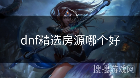dnf精选房源哪个好 dnf精选房源哪个好