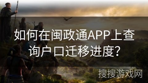 如何在闽政通APP上查询户口迁移进度? 如何在闽政通APP上查询户口迁移进度?