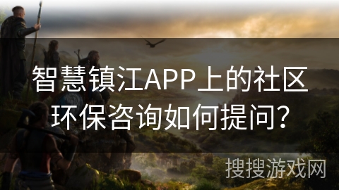 智慧镇江APP上的社区环保咨询如何提问? 智慧镇江APP上的社区环保咨询如何提问?