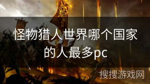 怪物猎人世界哪个国家的人最多pc 怪物猎人世界哪个国家的人最多pc
