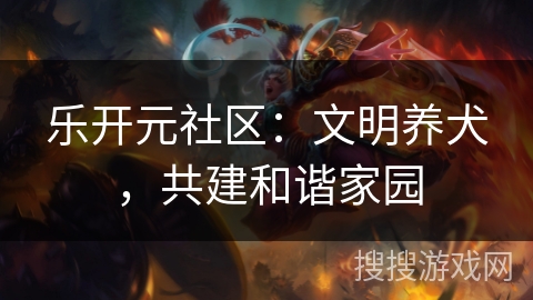 乐开元社区:文明养犬,共建和谐家园 乐开元社区:文明养犬,共建和谐家园