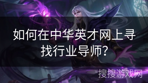 如何在中华英才网上寻找行业导师? 如何在中华英才网上寻找行业导师?