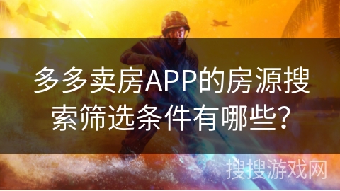 多多卖房APP的房源搜索筛选条件有哪些? 多多卖房APP的房源搜索筛选条件有哪些?