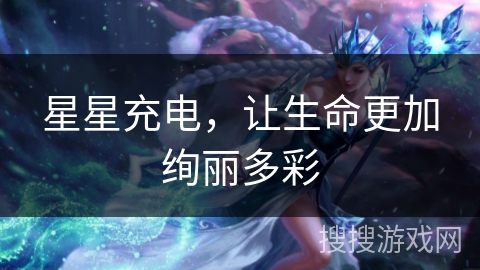 星星充电,让生命更加绚丽多彩 星星充电,让生命更加绚丽多彩