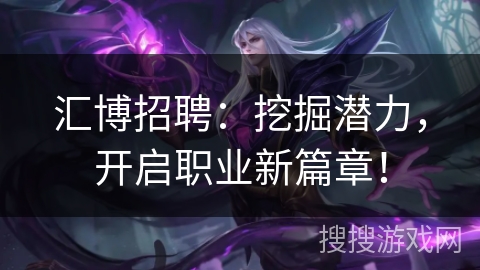 汇博招聘:挖掘潜力,开启职业新篇章! 汇博招聘:挖掘潜力,开启职业新篇章!