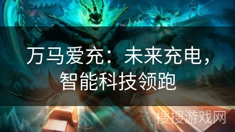 万马爱充：未来充电，智能科技领跑
