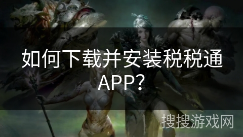 如何下载并安装税税通APP? 如何下载并安装税税通APP?