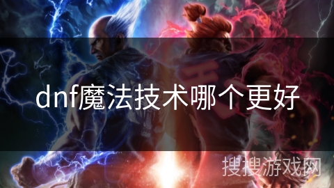 dnf魔法技术哪个更好 dnf魔法技术哪个更好