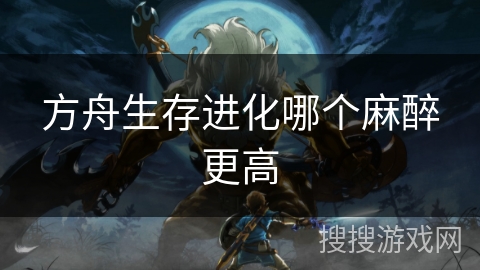 方舟生存进化哪个麻醉更高 方舟生存进化哪个麻醉更高