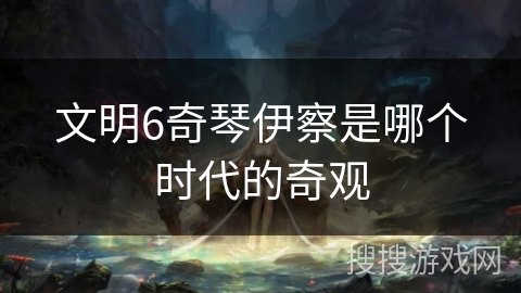 文明6奇琴伊察是哪个时代的奇观