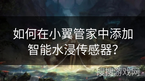 如何在小翼管家中添加智能水浸传感器？