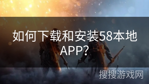 如何下载和安装58本地APP？