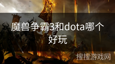 魔兽争霸3和dota哪个好玩 魔兽争霸3和dota哪个好玩