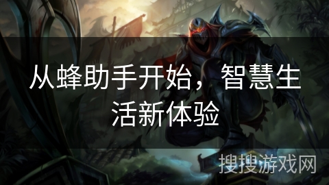 从蜂助手开始,智慧生活新体验 从蜂助手开始,智慧生活新体验