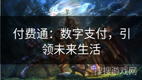 付费通:数字支付,引领未来生活 付费通:数字支付,引领未来生活