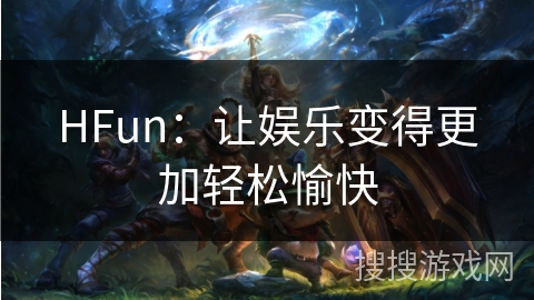 HFun:让娱乐变得更加轻松愉快 HFun:让娱乐变得更加轻松愉快