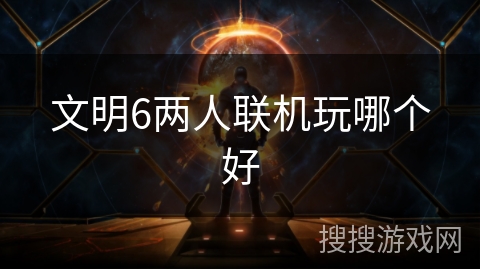 文明6两人联机玩哪个好 文明6两人联机玩哪个好