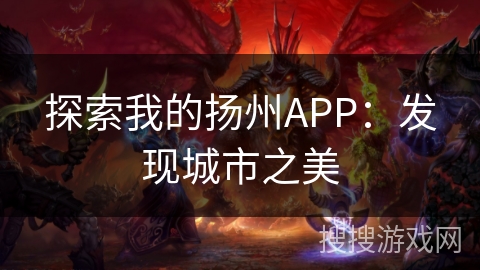 探索我的扬州APP:发现城市之美 探索我的扬州APP:发现城市之美
