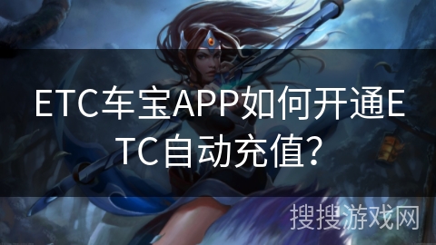 ETC车宝APP如何开通ETC自动充值? ETC车宝APP如何开通ETC自动充值?