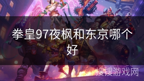 拳皇97夜枫和东京哪个好