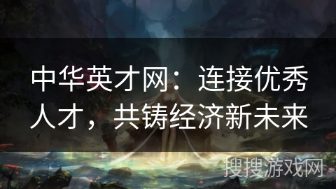 中华英才网：连接优秀人才，共铸经济新未来