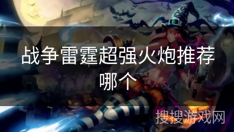 战争雷霆超强火炮推荐哪个 战争雷霆超强火炮推荐哪个