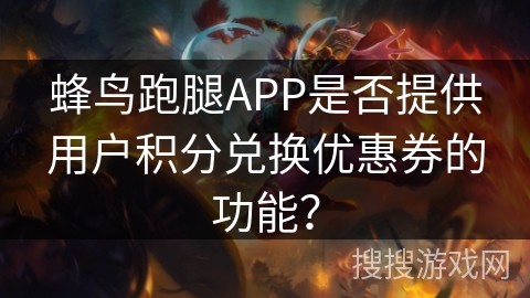 蜂鸟跑腿APP是否提供用户积分兑换优惠券的功能? 蜂鸟跑腿APP是否提供用户积分兑换优惠券的功能?