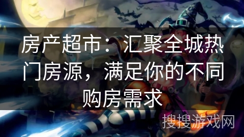 房产超市:汇聚全城热门房源,满足你的不同购房需求 房产超市:汇聚全城热门房源,满足你的不同购房需求