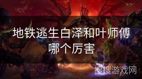 地铁逃生白泽和叶师傅哪个厉害
