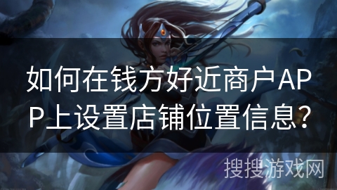 如何在钱方好近商户APP上设置店铺位置信息？