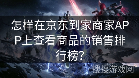 怎样在京东到家商家APP上查看商品的销售排行榜？