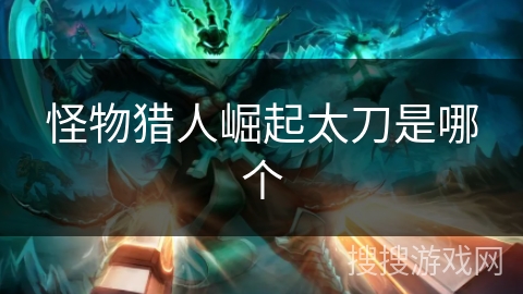 怪物猎人崛起太刀是哪个
