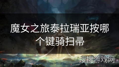 魔女之旅泰拉瑞亚按哪个键骑扫帚