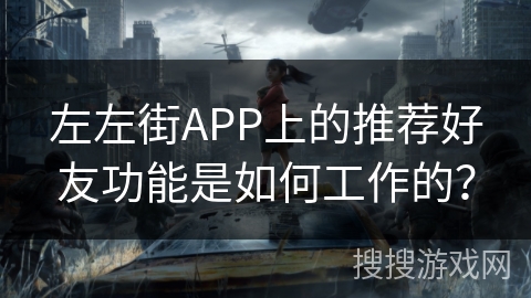 左左街APP上的推荐好友功能是如何工作的？