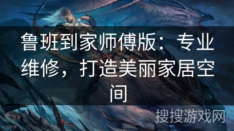 鲁班到家师傅版：专业维修，打造美丽家居空间