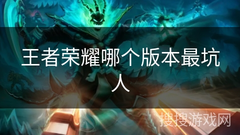 王者荣耀哪个版本最坑人 王者荣耀哪个版本最坑人