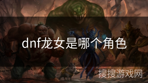 dnf龙女是哪个角色 dnf龙女是哪个角色