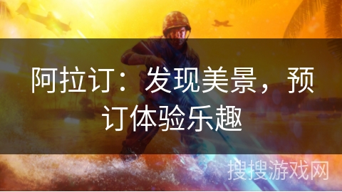 阿拉订：发现美景，预订体验乐趣