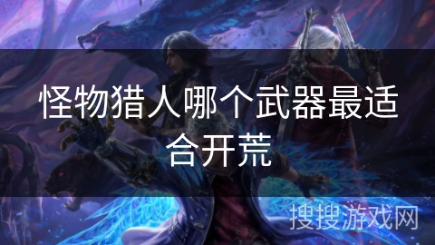 怪物猎人哪个武器最适合开荒